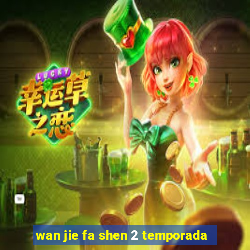 wan jie fa shen 2 temporada